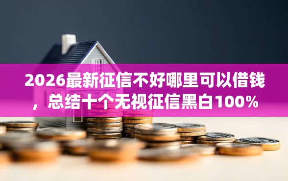 2026最新征信不好哪里可以借钱，总结十个无视征信黑白100%秒下app！