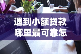 遇到小额贷款哪里最可靠怎么办？或可尝试这7个都贷款平台