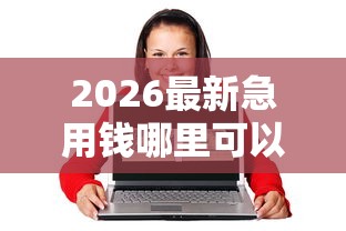 2026最新急用钱哪里可以快速借到（支持支付宝），6个18岁必下款的网贷口子无私分享