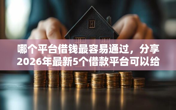 哪个平台借钱最容易通过，分享2026年最新5个借款平台可以给黑户当前有逾期的借款一万