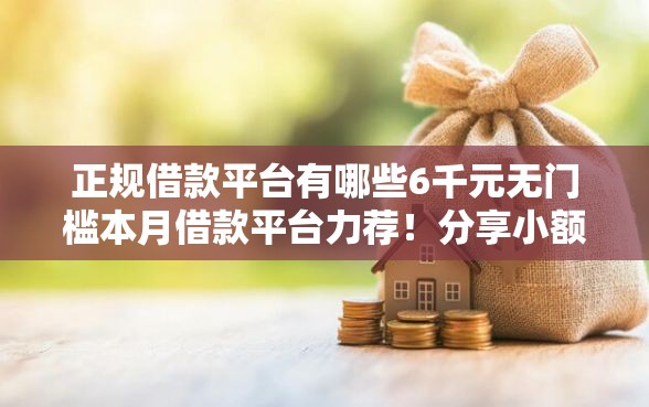 正规借款平台有哪些6千元无门槛本月借款平台力荐！分享小额网贷口子6千元无门槛借款