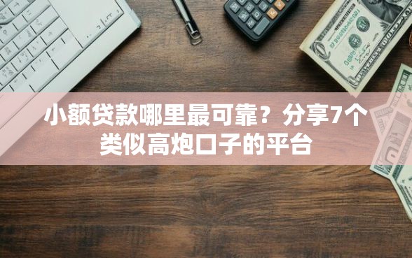 小额贷款哪里最可靠？分享7个类似高炮口子的平台