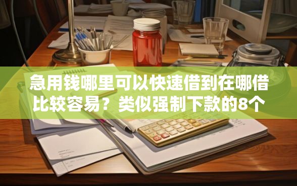 急用钱哪里可以快速借到在哪借比较容易？类似强制下款的8个口子参考