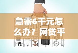 急需6千元怎么办？网贷平台哪个好下款试试这8个无门槛平台