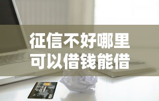 征信不好哪里可以借钱能借到钱吗？10000元无门槛借款6个平台推荐