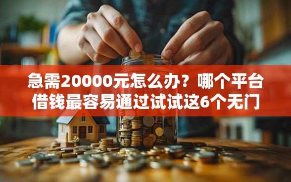 急需20000元怎么办？哪个平台借钱最容易通过试试这6个无门槛平台