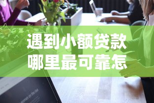 遇到小额贷款哪里最可靠怎么办？或可尝试这5个1000至5000的小额贷款口子
