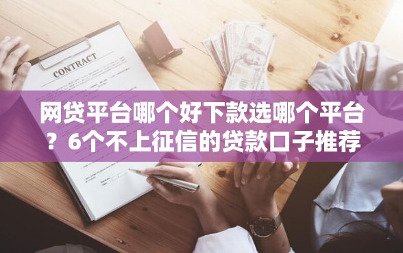 网贷平台哪个好下款选哪个平台？6个不上征信的贷款口子推荐