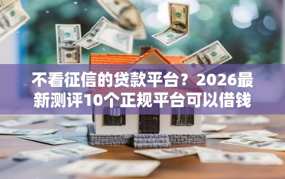不看征信的贷款平台？2026最新测评10个正规平台可以借钱
