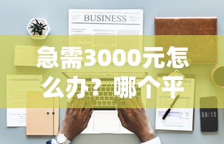 急需3000元怎么办？哪个平台借钱最容易通过试试这7个无门槛平台