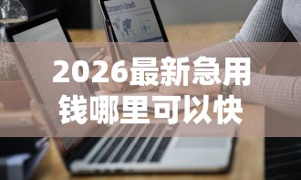 2026最新急用钱哪里可以快速借到（支持微信），7个分期36期的贷款平台无私分享