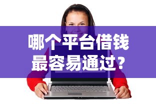 哪个平台借钱最容易通过？这6个60岁到65岁借款平台可以试试