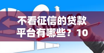 不看征信的贷款平台有哪些？10个大学生可以使用的软件推荐给你