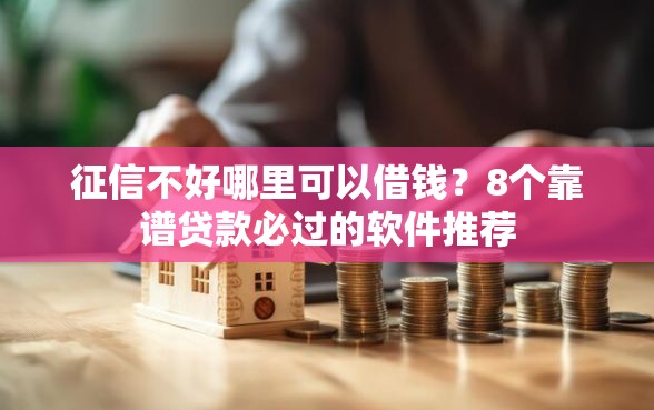 征信不好哪里可以借钱？8个靠谱贷款必过的软件推荐