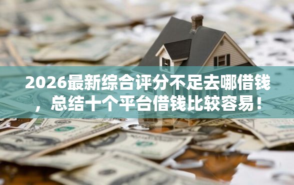 2026最新综合评分不足去哪借钱，总结十个平台借钱比较容易！