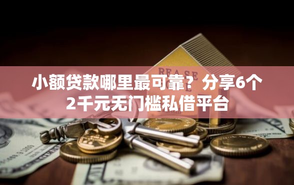 小额贷款哪里最可靠？分享6个2千元无门槛私借平台