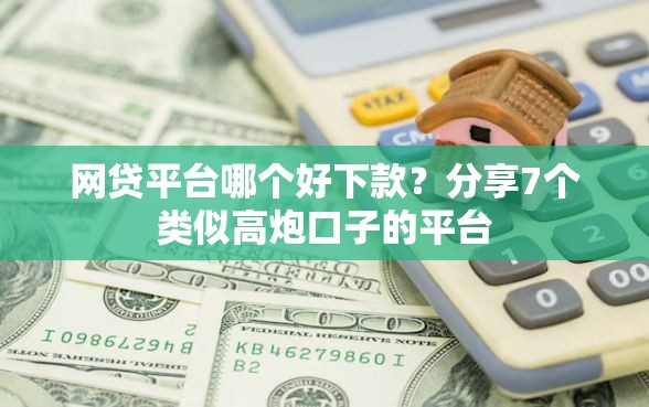 网贷平台哪个好下款？分享7个类似高炮口子的平台