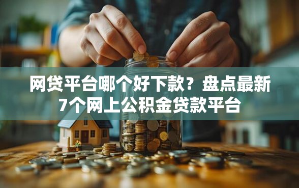 网贷平台哪个好下款？盘点最新7个网上公积金贷款平台