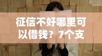 征信不好哪里可以借钱？7个支持下款到微信的官方贷款平台