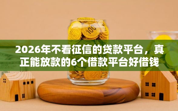 2026年不看征信的贷款平台，真正能放款的6个借款平台好借钱推荐