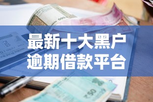 最新十大黑户逾期借款平台，专治网贷平台哪个好下款