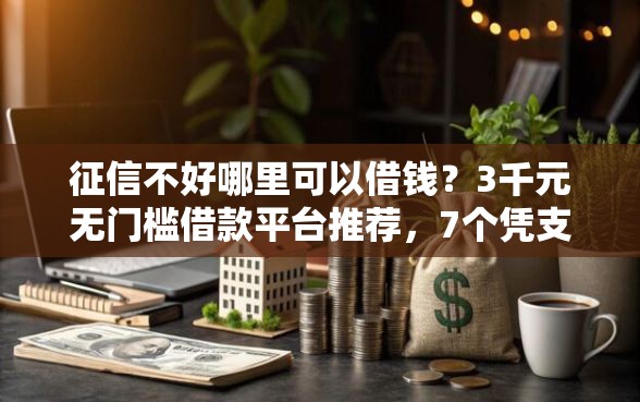 征信不好哪里可以借钱？3千元无门槛借款平台推荐，7个凭支付宝花呗贷款的软件盘点