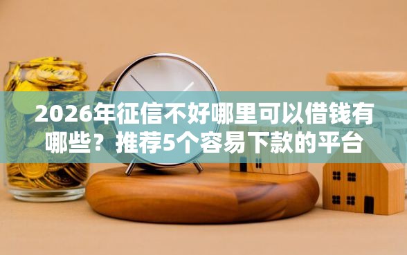 2026年征信不好哪里可以借钱有哪些？推荐5个容易下款的平台