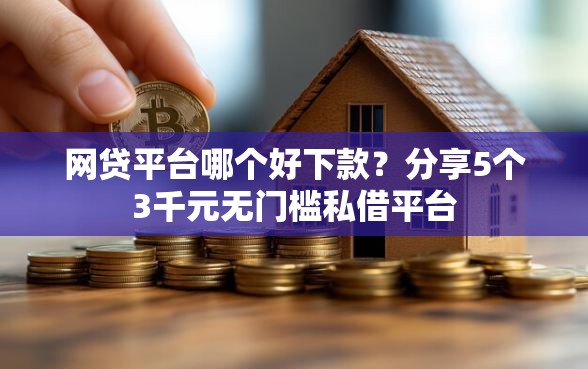 网贷平台哪个好下款？分享5个3千元无门槛私借平台