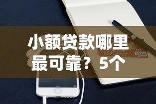 小额贷款哪里最可靠？5个平台试试看哪个能下款