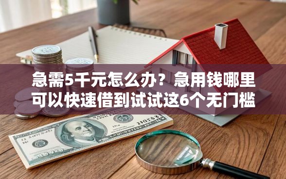 急需5千元怎么办？急用钱哪里可以快速借到试试这6个无门槛平台