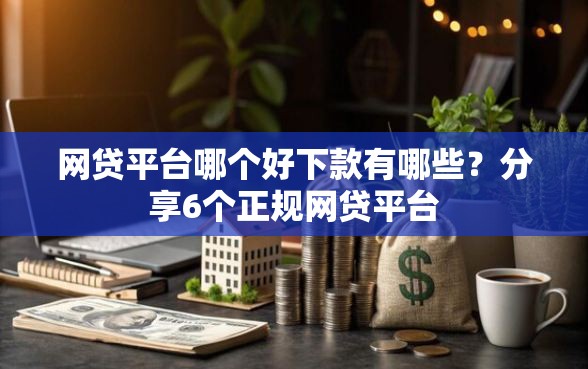 网贷平台哪个好下款有哪些？分享6个正规网贷平台