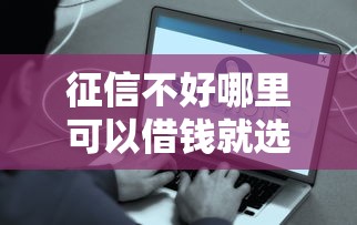 征信不好哪里可以借钱就选这7个10000元平台好贷款容易通过