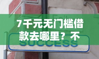 7千元无门槛借款去哪里？不看征信的贷款平台看这8个平台