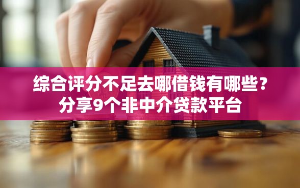 综合评分不足去哪借钱有哪些？分享9个非中介贷款平台