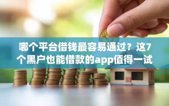哪个平台借钱最容易通过？这7个黑户也能借款的app值得一试