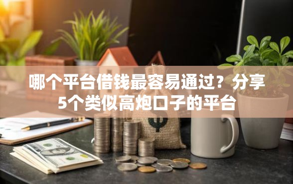 哪个平台借钱最容易通过？分享5个类似高炮口子的平台