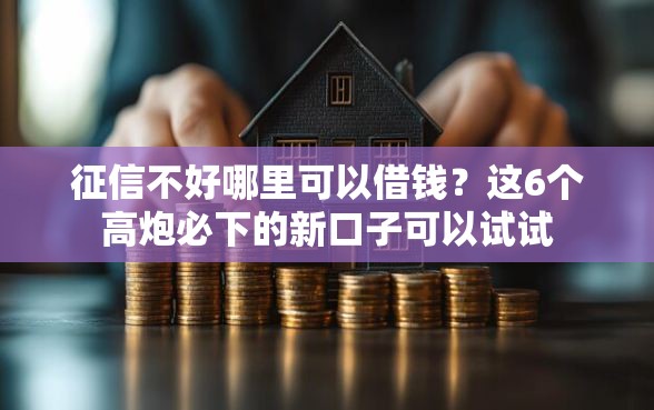 征信不好哪里可以借钱？这6个高炮必下的新口子可以试试