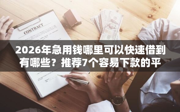 2026年急用钱哪里可以快速借到有哪些？推荐7个容易下款的平台