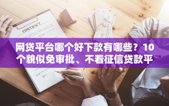 网贷平台哪个好下款有哪些？10个貌似免审批、不看征信贷款平台合集