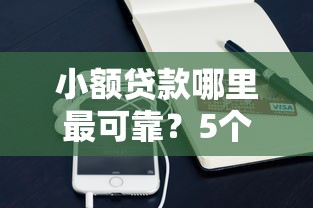 小额贷款哪里最可靠？5个平台试试看哪个能下款