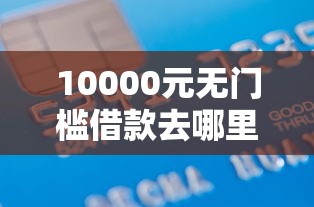10000元无门槛借款去哪里？正规借款平台有哪些看这5个平台