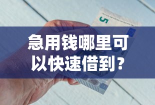急用钱哪里可以快速借到？7个靠谱评分不足可以在平台借钱推荐