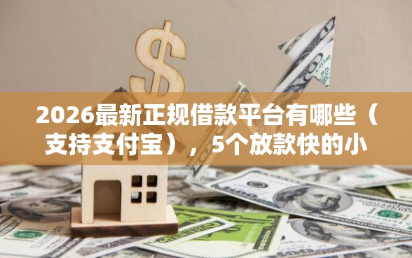 2026最新正规借款平台有哪些（支持支付宝），5个放款快的小额贷款平台无私分享