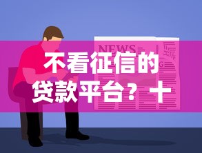 不看征信的贷款平台？十个逾期也不怕的贷款10万比较容易的软件