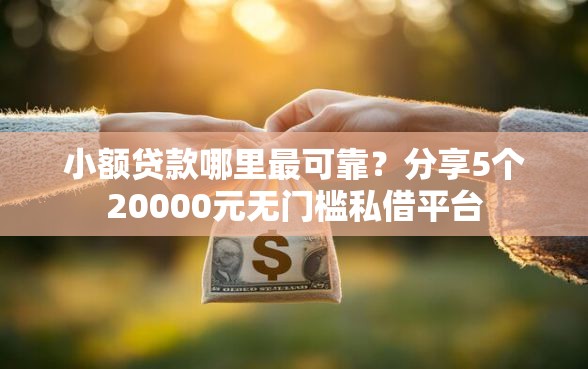 小额贷款哪里最可靠？分享5个20000元无门槛私借平台