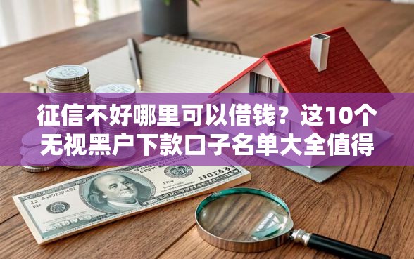 征信不好哪里可以借钱？这10个无视黑户下款口子名单大全值得一试