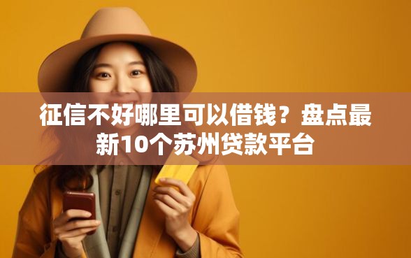 征信不好哪里可以借钱？盘点最新10个苏州贷款平台