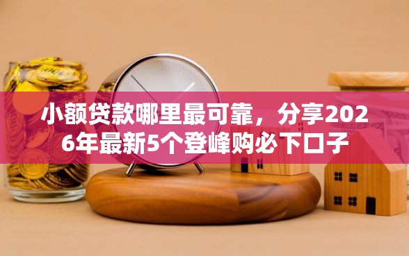 小额贷款哪里最可靠，分享2026年最新5个登峰购必下口子