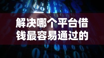 解决哪个平台借钱最容易通过的5个网络平台贷款分享