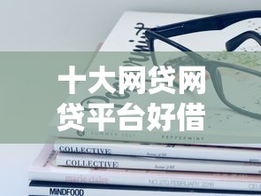 十大网贷网贷平台好借款盘点，解决哪个平台借钱最容易通过的问题
